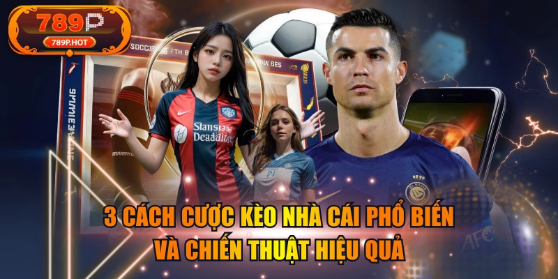 3 Cách Cược Kèo Nhà Cái Phổ Biến Và Chiến Thuật Hiệu Quả