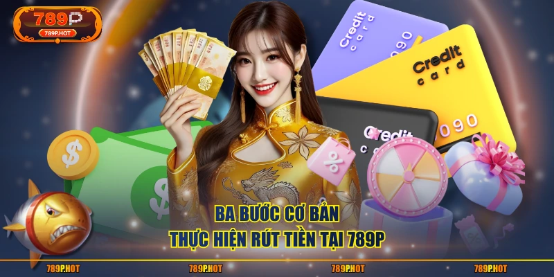 Ba bước cơ bản thực hiện rút tiền tại 789P