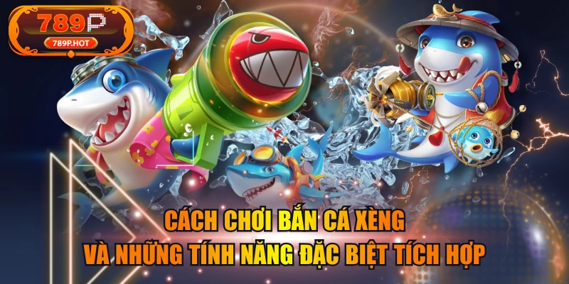 Cách Chơi Bắn Cá Xèng Và Những Tính Năng Đặc Biệt Tích Hợp